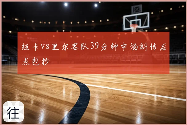 纽卡vs里尔客队39分钟中场斜传后点包抄