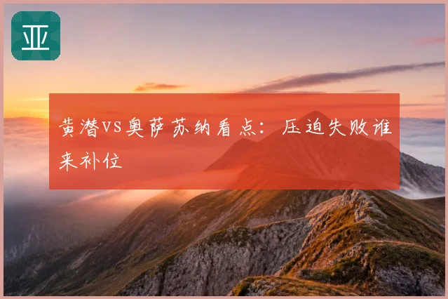 黄潜vs奥萨苏纳看点：压迫失败谁来补位