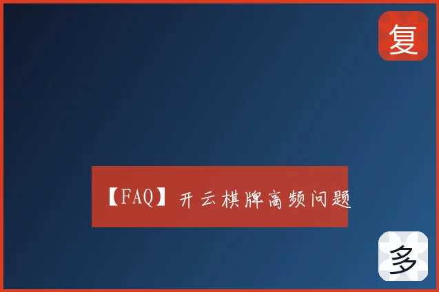 【FAQ】开云棋牌高频问题